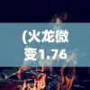 (火龙微变1.76)火龙微变传奇，热血冒险的新篇章