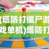 (塔防打僵尸游戏单机)塔防打僵尸游戏，策略与乐趣的完美结合