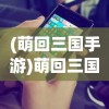 (萌回三国手游)萌回三国激活码，游戏秘籍与攻略