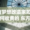 (梦想改造家如何收费的 东方卫视)梦想改造家服务收费详解，多元化分析与常见问答解答