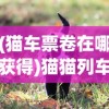 (猫车票卷在哪获得)猫猫列车，神秘之旅的启程之地探寻