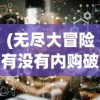 (无尽大冒险有没有内购破解版?)无尽大冒险，是否存在内购机制？