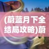 (蔚蓝月下全结局攻略)蔚蓝月下手机版，游戏概述与常见问题解答