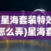 (星海套装特效怎么弄)星海套装特效，探索神秘力量的独特魅力