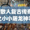 (散人复古传奇之小小屠龙神农鼎怎么用)散人复古传奇之小小屠龙，重温经典，探索未知
