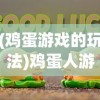 (鸡蛋游戏的玩法)鸡蛋人游戏，探索独特魅力的冒险之旅