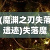 (魔渊之刃失落遗迹)失落魔渊折相思，深渊中的情感与探索