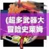 (超多武器大冒险史莱姆怎么打)超多武器大冒险史莱姆，冒险与武器的完美结合