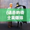 (进击的骑士英雄排名前十)进击的骑士英雄排名，荣耀与力量的象征