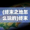 (终末之地怎么玩的)终末地三次公测时间揭秘，期待与热议的背后