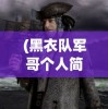 (黑衣队军哥个人简历是谁)黑衣队军哥的个人简历，探索神秘人物背后的故事