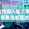 (猎魔人第三季免费观看高清)猎魔人第三季，深度解析与探讨