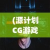 (源计划CG游戏)源计划CG，探索未来科技与艺术的融合之路