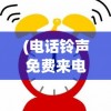 (电话铃声免费来电铃声)免费电话铃声，多样选择，个性化你的通讯体验