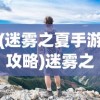 (迷雾之夏手游攻略)迷雾之夏手游，探索未知世界的奇幻之旅