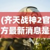 (齐天战神2官方最新消息是什么)齐天战神2最新官方消息揭秘，期待已久的新动态与深入解析