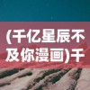 (千亿星辰不及你漫画)千亿星辰不及你——宇宙之美与人的情感交汇