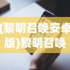 (黎明召唤安卓版)黎明召唤手机客户端，游戏新纪元