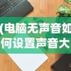 (电脑无声音如何设置声音大小)电脑无声音如何设置，详细指南与常见问答