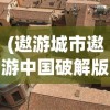 (遨游城市遨游中国破解版无限金币下载)遨游城市遨游中国卡车修改版，探索与体验