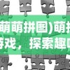 (萌萌拼图)萌拼游戏，探索趣味拼图世界的魅力
