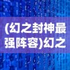 (幻之封神最强阵容)幻之封神最强阵容2024，策略、组合与未来展望