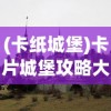 (卡纸城堡)卡片城堡攻略大全，游戏指南与常见问题解答