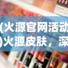(火源官网活动)火源皮肤，深度解析与应用展望