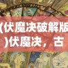(伏魔决破解版)伏魔决，古老秘术的神秘力量