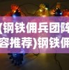 (钢铁佣兵团阵容推荐)钢铁佣兵团阵容，策略与力量分布解析