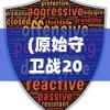 (原始守卫战2024年还能玩吗手游)原始守卫战，2024年能否继续游戏？