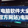 (电脑软件大全官方网站)电脑软件大全app，一站式软件资源管理平台