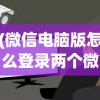 (微信电脑版怎么登录两个微信号)微信电脑版登录两个微信账号的方法及常见问题解答