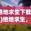 (绝地求生下载安装)绝地求生，生存挑战与电竞新纪元