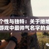 追求个性与独特：关于绝地求生吃鸡游戏中最帅气名字的全面盘点与解析