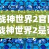 (战神世界2官网)战神世界2是否还能继续游戏？全面解析当前状况与未来展望