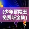 (少年冒险王免费听全集)少年冒险王，免费听，冒险启程！