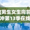 (男生女生向前冲第13季在线观看高清)男生女生向前冲第13季，热血青春的挑战与激情碰撞
