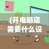 (开电脑店需要什么设备工具)开电脑店，深入了解顾客需求的全方位指南