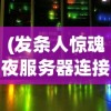 (发条人惊魂夜服务器连接失败)发条人惊魂夜，服务器连接体验与探索