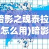 (暗影之魂泰拉瑞亚怎么用)暗影之魂泰拉瑞亚，获取攻略及常见问题解答