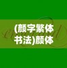 (颜字繁体书法)颜体繁体字体，古典之美的独特展现