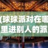 (球球派对在哪里进别人的派对)球球派对地点探索，一场欢乐盛宴的所在