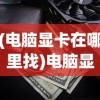 (电脑显卡在哪里找)电脑显卡位置及查找方法详解