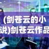 (剑苍云的小说)剑苍云作品的深度解析与探讨