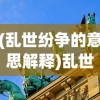 (乱世纷争的意思解释)乱世纷争，纷争背后的深层含义与社会影响