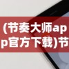 (节奏大师app官方下载)节奏大师APP，音乐与操作的完美融合