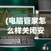 (电脑管家怎么样关闭安全模式)电脑管家如何关闭，详细步骤与常见问题解答