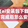 (ai安装包下载完成后怎么安装)关于AI安装包，一篇文章带你全面了解