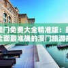 澳门免费大全精准版：最全面最准确的澳门旅游指南，带您畅游澳门风情。